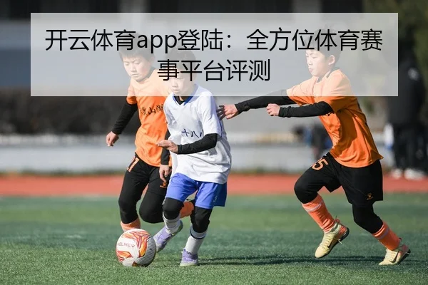 开云体育app登陆：全方位体育赛事平台评测