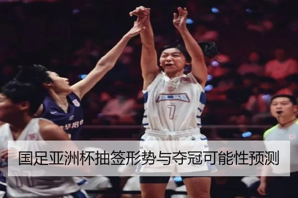 国足亚洲杯抽签形势与夺冠可能性预测